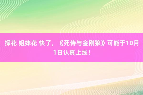 探花 姐妹花 快了，《死侍与金刚狼》可能于10月1日认真上线