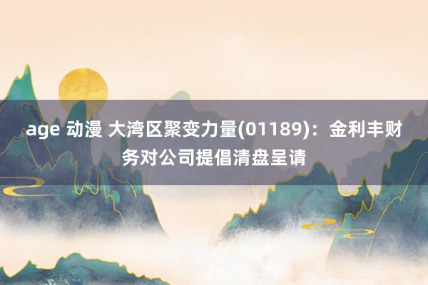 age 动漫 大湾区聚变力量(01189)：金利丰财务对公司提倡清盘呈请