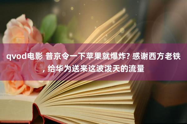 qvod电影 普京令一下苹果就爆炸? 感谢西方老铁， 给华为送来这波泼天的流量