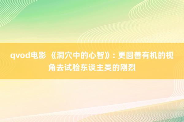 qvod电影 《洞穴中的心智》: 更圆善有机的视角去试验东谈主类的刚烈