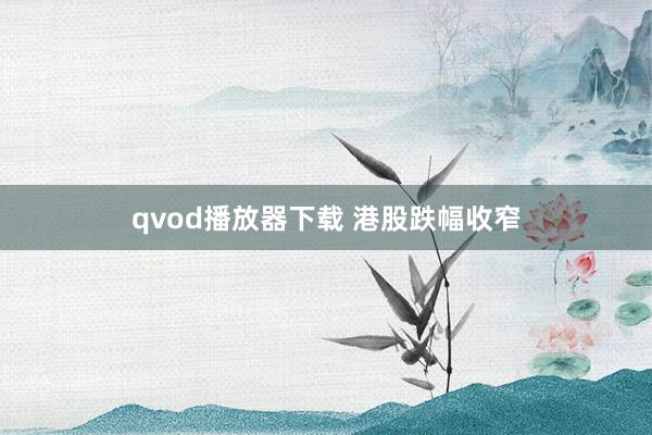 qvod播放器下载 港股跌幅收窄