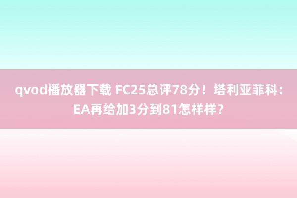 qvod播放器下载 FC25总评78分！塔利亚菲科：EA再给加3分到81怎样样？