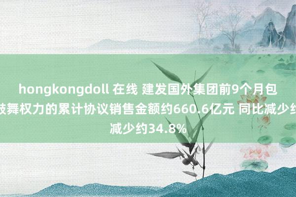 hongkongdoll 在线 建发国外集团前9个月包摄公司鼓舞权力的累计协议销售金额约660.6亿元 同比减少约34.8%