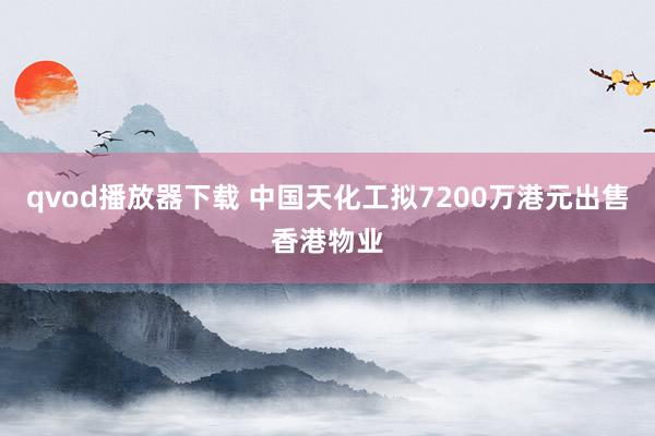 qvod播放器下载 中国天化工拟7200万港元出售香港物业