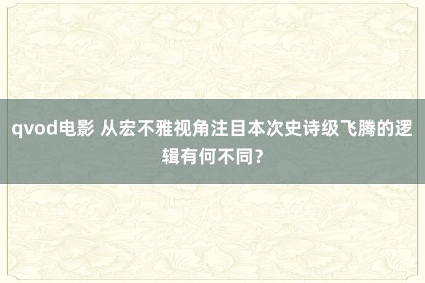 qvod电影 从宏不雅视角注目本次史诗级飞腾的逻辑有何不同？