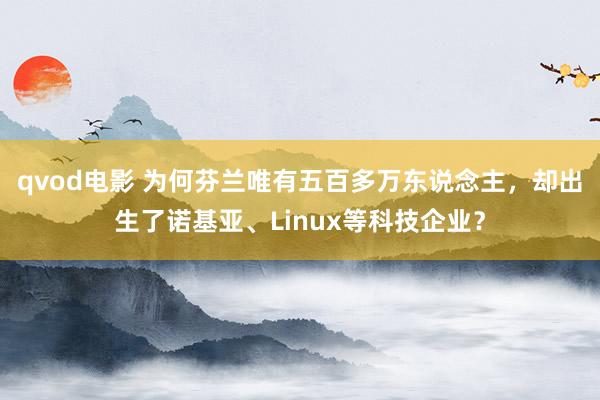 qvod电影 为何芬兰唯有五百多万东说念主，却出生了诺基亚、Linux等科技企业？