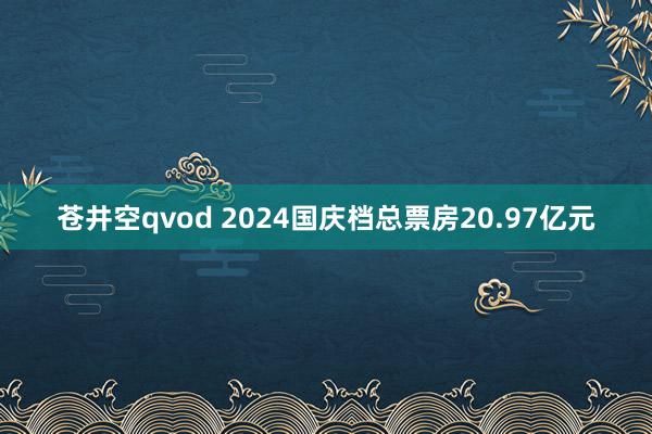 苍井空qvod 2024国庆档总票房20.97亿元