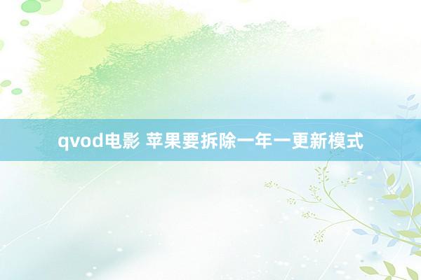 qvod电影 苹果要拆除一年一更新模式