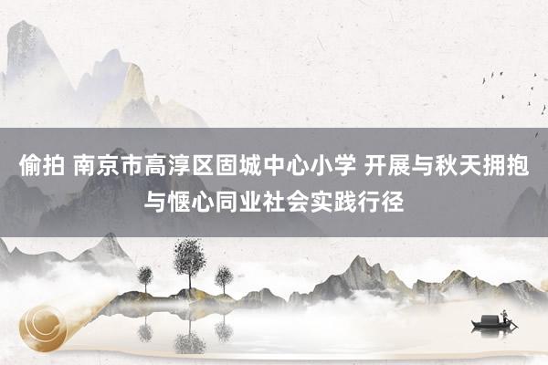 偷拍 南京市高淳区固城中心小学 开展与秋天拥抱与惬心同业社会实践行径