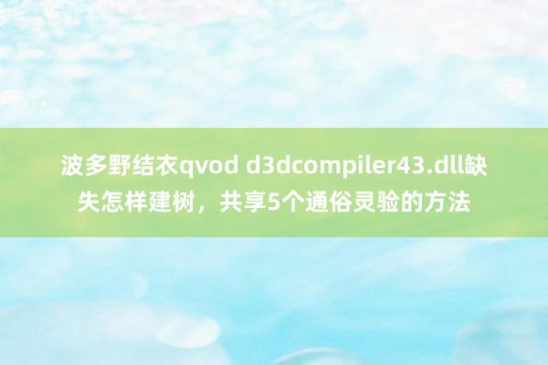 波多野结衣qvod d3dcompiler43.dll缺失怎样建树，共享5个通俗灵验的方法