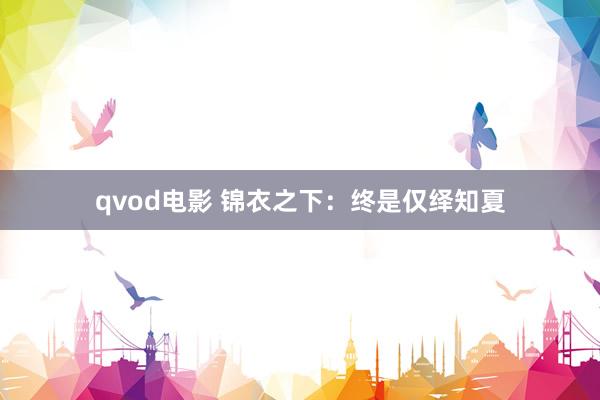 qvod电影 锦衣之下：终是仅绎知夏