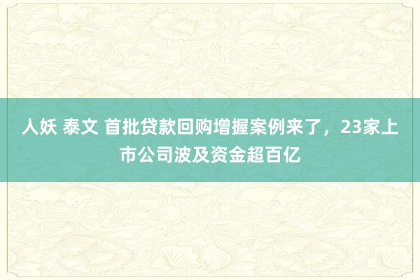 人妖 泰文 首批贷款回购增握案例来了，23家上市公司波及资金超百亿