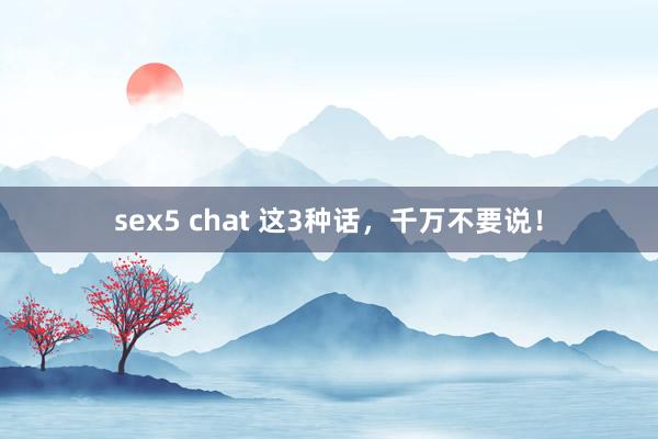 sex5 chat 这3种话，千万不要说！