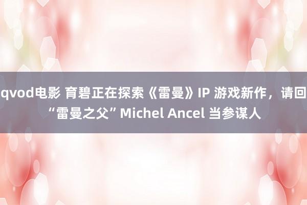 qvod电影 育碧正在探索《雷曼》IP 游戏新作，请回“雷曼之父”Michel Ancel 当参谋人