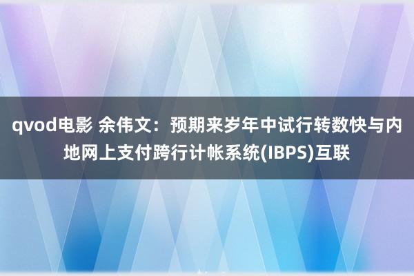 qvod电影 余伟文：预期来岁年中试行转数快与内地网上支付跨行计帐系统(IBPS)互联