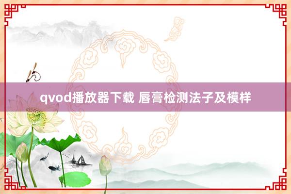 qvod播放器下载 唇膏检测法子及模样