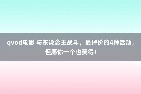 qvod电影 与东说念主战斗，最掉价的4种活动，但愿你一个也莫得！