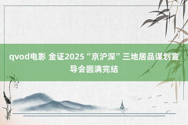 qvod电影 金证2025“京沪深”三地居品谋划宣导会圆满完