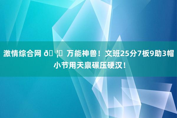 激情综合网 🦓万能神兽！文班25分7板9助3帽 小节用天禀碾压硬汉！