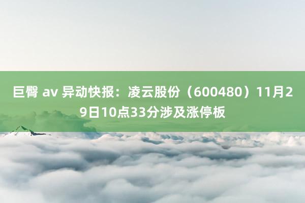 巨臀 av 异动快报：凌云股份（600480）11月29日10点33分涉及涨停板