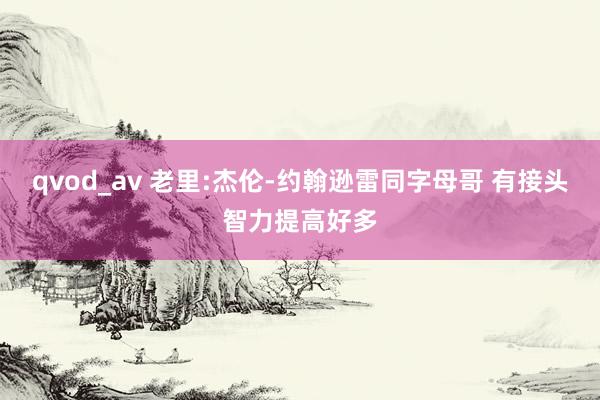 qvod_av 老里:杰伦-约翰逊雷同字母哥 有接头智力提高好多