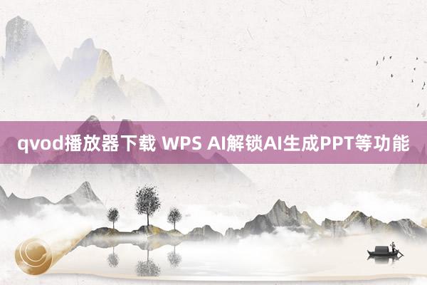 qvod播放器下载 WPS AI解锁AI生成PPT等功能