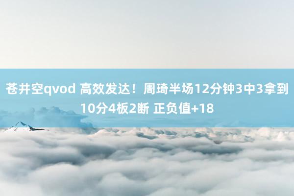 苍井空qvod 高效发达！周琦半场12分钟3中3拿到10分4板2断 正负值+18