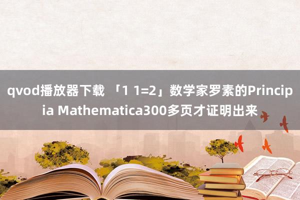 qvod播放器下载 「1 1=2」数学家罗素的Principia Mathematica300多页才证明出来