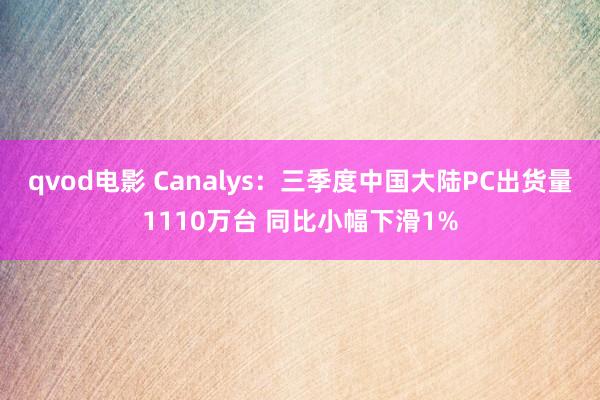 qvod电影 Canalys：三季度中国大陆PC出货量1110万台 同比小幅下滑1%