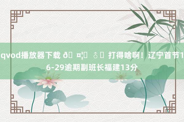 qvod播放器下载 🤦‍♂️打得啥啊！辽宁首节16-29逾期副班长福建13分