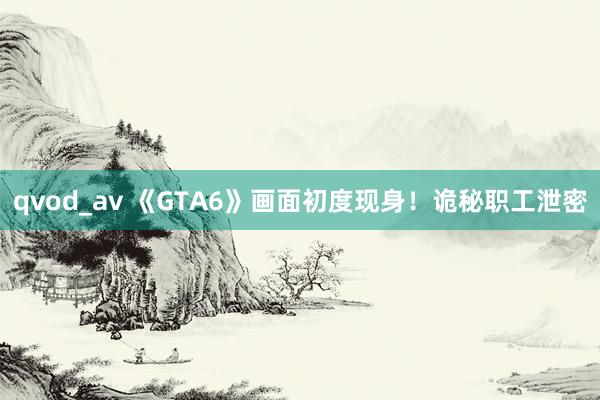 qvod_av 《GTA6》画面初度现身！诡秘职工泄密