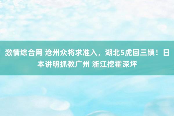 激情综合网 沧州众将求准入，湖北5虎回三镇！日本讲明抓教广州