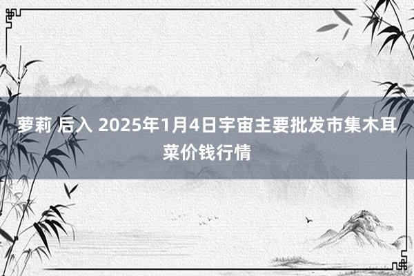 萝莉 后入 2025年1月4日宇宙主要批发市集木耳菜价钱行情