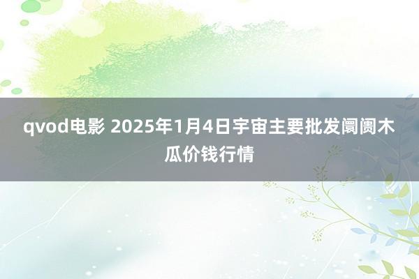 qvod电影 2025年1月4日宇宙主要批发阛阓木瓜价钱行情