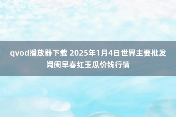 qvod播放器下载 2025年1月4日世界主要批发阛阓早春红玉瓜价钱行情