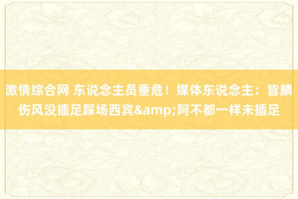 激情综合网 东说念主员垂危！媒体东说念主：皆麟伤风没插足踩场