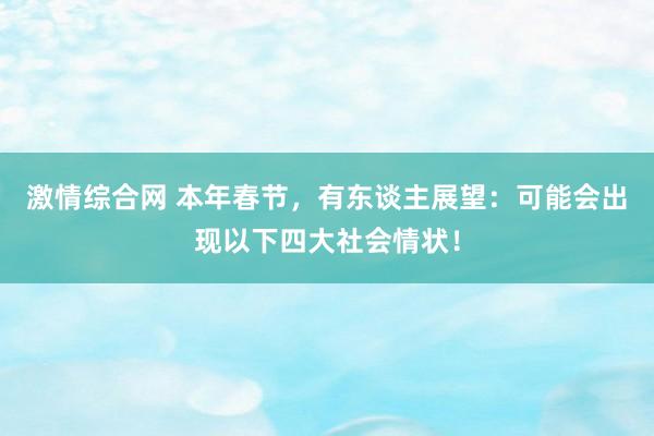 激情综合网 本年春节，有东谈主展望：可能会出现以下四大社会情