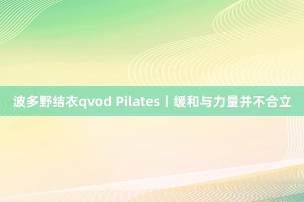 波多野结衣qvod Pilates丨缓和与力量并不合立