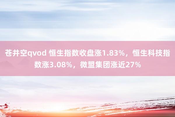 苍井空qvod 恒生指数收盘涨1.83%，恒生科技指数涨3.