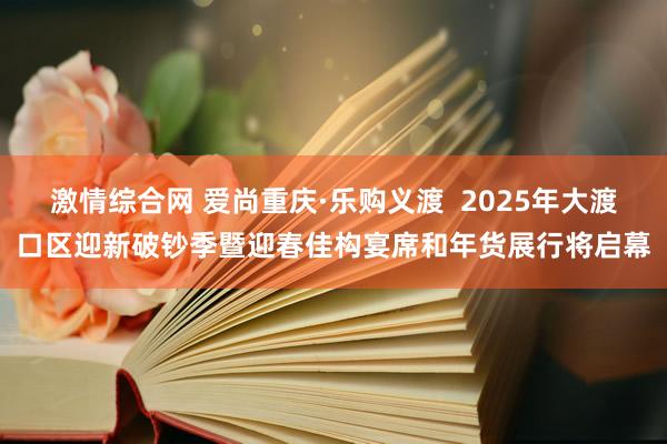 激情综合网 爱尚重庆·乐购义渡  2025年大渡口区迎新破钞