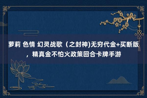 萝莉 色情 幻灵战歌（之封神)无穷代金+买断版，精真金不怕火