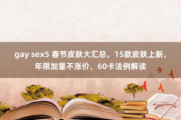 gay sex5 春节皮肤大汇总，15款皮肤上新，年限加量不